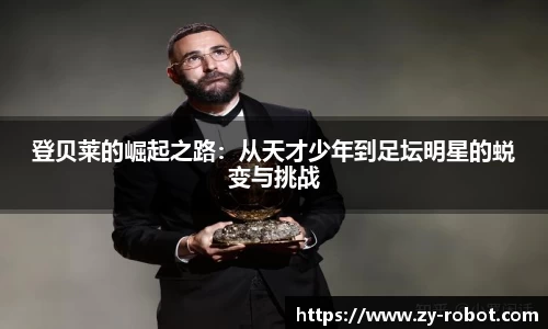 登贝莱的崛起之路：从天才少年到足坛明星的蜕变与挑战