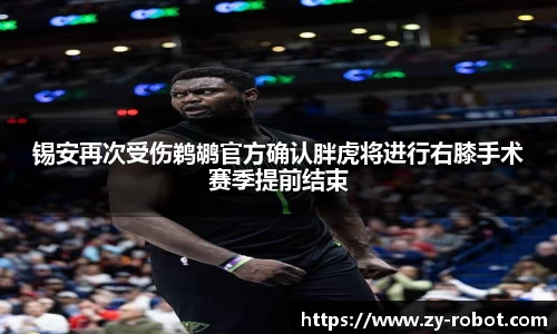 锡安再次受伤鹈鹕官方确认胖虎将进行右膝手术赛季提前结束