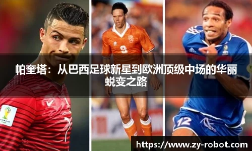 帕奎塔：从巴西足球新星到欧洲顶级中场的华丽蜕变之路