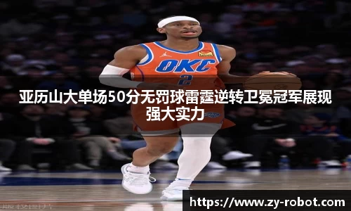 亚历山大单场50分无罚球雷霆逆转卫冕冠军展现强大实力