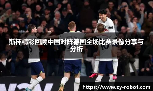 斯杯精彩回顾中国对阵德国全场比赛录像分享与分析