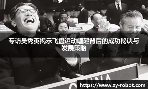 专访吴秀英揭示飞盘运动崛起背后的成功秘诀与发展策略