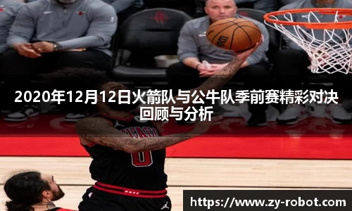 2020年12月12日火箭队与公牛队季前赛精彩对决回顾与分析
