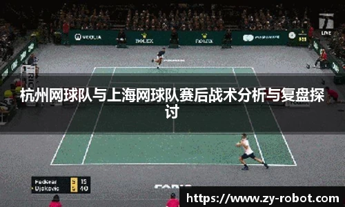 杭州网球队与上海网球队赛后战术分析与复盘探讨