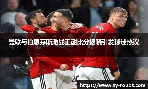 曼联与伯恩茅斯激战正酣比分揭晓引发球迷热议