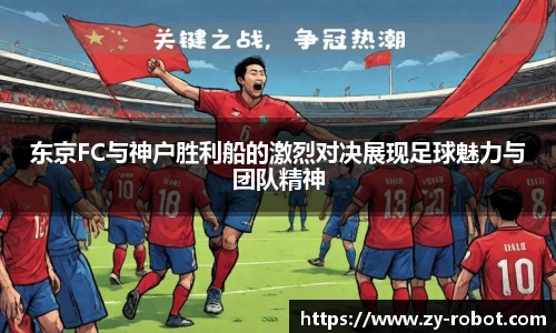 东京FC与神户胜利船的激烈对决展现足球魅力与团队精神